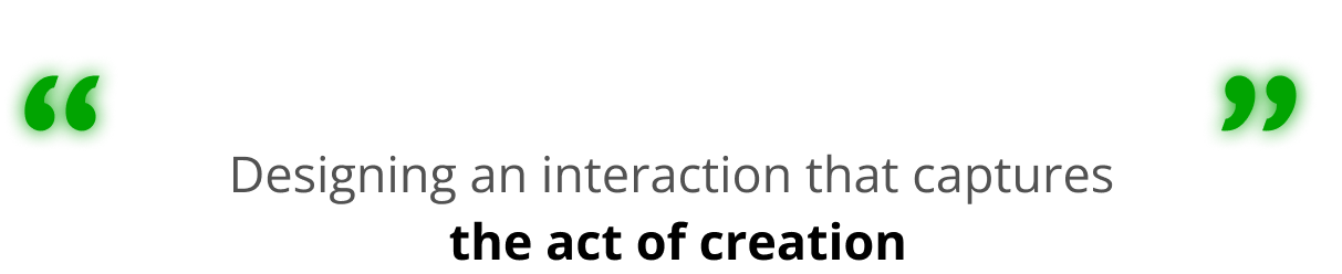 Designing an interaction that captures the act of creation